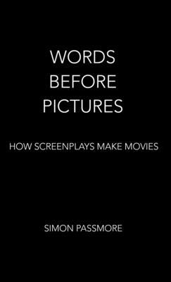 Words Before Pictures: How Screenplays Make Movies by Simon Passmore