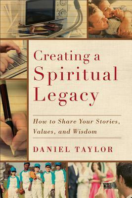 Creating a Spiritual Legacy: How to Share Your Stories, Values, and Wisdom by Daniel Taylor