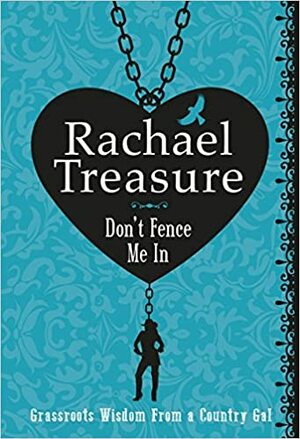 Don't Fence Me In: Grassroots Wisdom From a Country Girl by Rachael Treasure