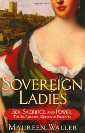 Sovereign Ladies: The Six Reigning Queens of England by Maureen Waller