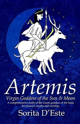 Artemis: Virgin Goddess of the Sun & Moon--A Comprehensive Guide to the Greek Goddess of the Hunt, Her Myths, Powers & Mysteries by Sorita d'Este