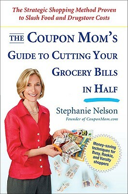 The Coupon Mom's Guide to Cutting Your Grocery Bills in Half: The Strategic Shopping Method Proven to Slash Food and Drugstore Costs by Stephanie Nelson