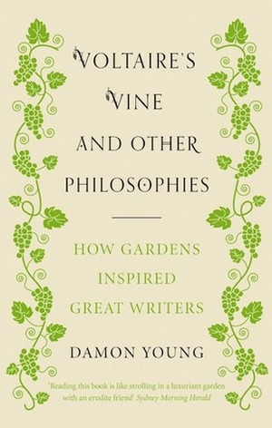 Voltaire's Vine and Other Philosophies: How Gardens Inspired Great Writers by Damon Young