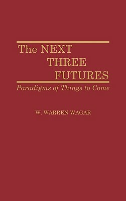 The Next Three Futures: Paradigms of Things to Come by W. Warren Wagar