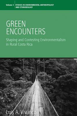 Green Encounters: Shaping and Contesting Environmentalism in Rural Costa Rica by Luis a. Vivanco