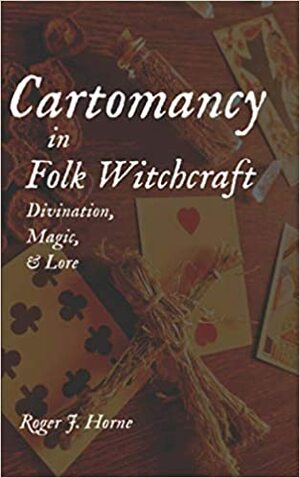 Cartomancy in Folk Witchcraft: Divination, Magic, & Lore by Roger J. Horne