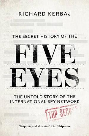 The Secret History of the Five Eyes: The Untold Story of the Shadowy International Spy Network, Through Its Targets, Traitors and Spies by Richard Kerbaj