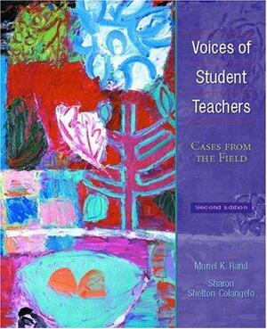 Voices of Student Teachers: Cases from the Field by Sharon Shelton-Colangelo, Muriel K. Rand