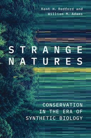 Strange Natures: Conservation in the Era of Synthetic Biology by William M. Adams, Kent H. Redford