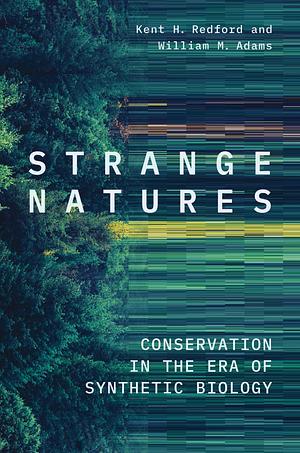 Strange Natures: Conservation in the Era of Synthetic Biology by William M. Adams, Kent H. Redford