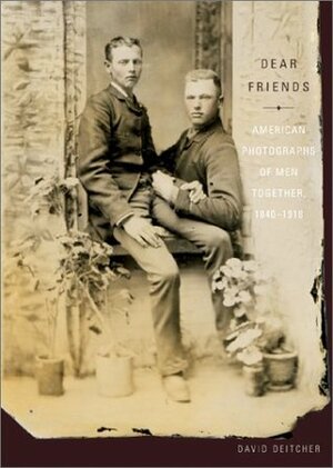 Dear Friends: American Photographs of Men Together, 1840-1918 by David Deitcher