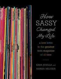 How Sassy Changed My Life: A Love Letter to the Greatest Teen Magazine of All Time by Marisa Meltzer, Kara Jesella
