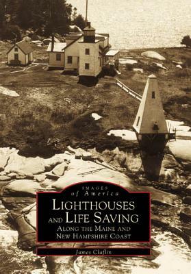 Lighthouses and Life Saving Along the Maine and New Hampshire Coast by James Claflin