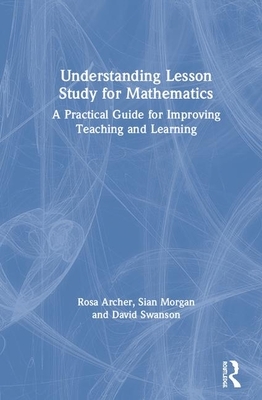 Understanding Lesson Study for Mathematics: A Practical Guide for Improving Teaching and Learning by David Swanson, Siân Morgan, Rosa Archer