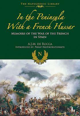 In the Peninsula with a French Hussar: Napoleonic Library by A. J. M. De Rocca