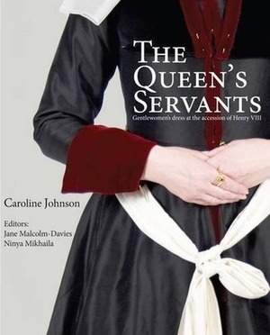 The Queen's Servants: Gentlewomen's Dress at the Accession of Henry VIII by Michael Thomas Perry, Ninya Mikhaila, Caroline Johnson, Jane Malcolm-Davies