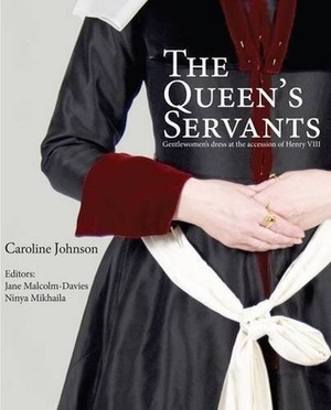 The Queen's Servants: Gentlewomen's Dress at the Accession of Henry VIII by Ninya Mikhaila, Jane Malcolm-Davies, Michael Thomas Perry, Caroline Johnson