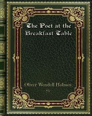 The Poet at the Breakfast Table by Oliver Wendell Holmes Sr