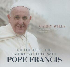 The Future of the Catholic Church with Pope Francis by Garry Wills