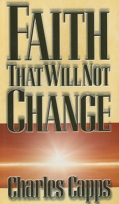 Faith That Will Not Change by Charles Capps