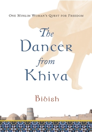 The Dancer from Khiva: One Muslim Woman's Quest for Freedom by Bibish, Andrew Bromfield