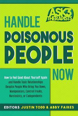 Handle Poisonous People Now: How to Feel Good about Yourself Again and Handle Toxic Relationships Despite People Who Bring You Down, Manipulators, by Abby Faires, Justin Todd