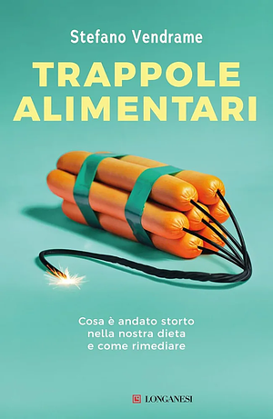 Trappole alimentari. Cosa è andato storto nella nostra dieta e come rimediare by Stefano Vendrame
