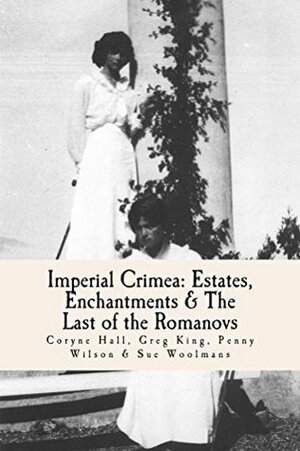 Imperial Crimea: Estates, Enchantments and the Last of the Romanovs by Coryne Hall, Greg King, Sue Woolmans, Penny Wilson