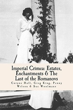 Imperial Crimea: Estates, Enchantments and the Last of the Romanovs by Sue Woolmans, Coryne Hall, Penny Wilson, Greg King