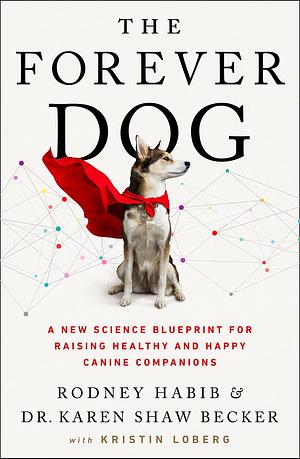 The Forever Dog: A New Science Blueprint for Raising Healthy and Happy Canine Companions by Rodney Habib, Rodney Habib, Karen Shaw Becker