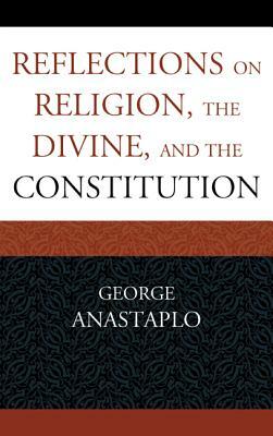 Reflections on Religion, the Divine, and the Constitution by George Anastaplo