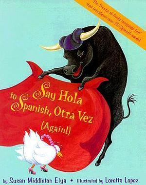 Say Hola to Spanish Otra Vez by Loretta Lopez, Susan Middleton Elya