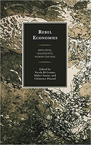 Rebel Economies: Warlords, Insurgents, Humanitarians by Nicola Di Cosmo, Jonathan Benthall, Clémence Pinaud, William Caferro, Didier Fassin