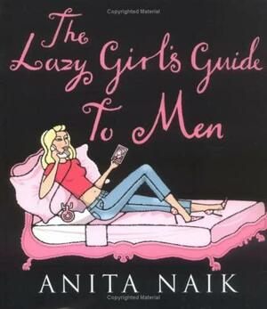 The Lazy Girl's Guide to Men by Anita Naik