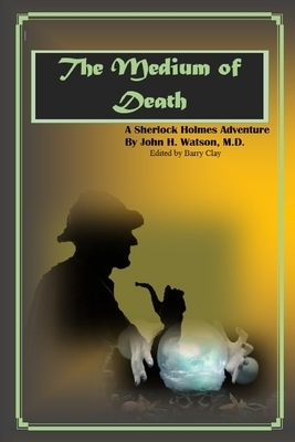 The Medium of Death: A Sherlock Holmes Adventure by Barry Clay