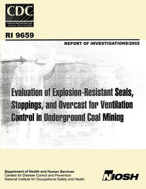 Evaluation of Explosion-resistant Seals, Stoppings, and Overcast for Ventilation Control in Underground Coal Mining by National Institute for Occupational Safe, Kenneth L. Cashdollar, Michael J. Sapko