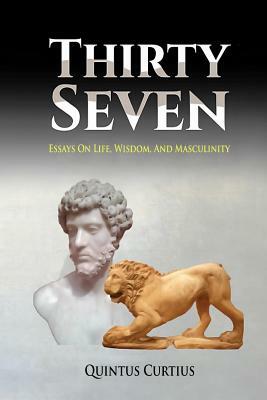 Thirty Seven: Essays On Life, Wisdom, And Masculinity by Quintus Curtius