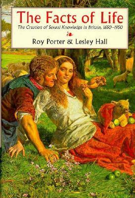 The Facts of Life: The Creation of Sexual Knowledge in Britain, 1650-1950 by Roy Porter, Lesley A. Hall