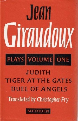 Jean Giraudoux Plays Volume One: Tiger at the Gates, Duel of Angels, Judith by Christopher Fry, Jean Giraudoux