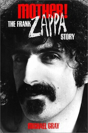 Mother!: The Frank Zappa Story by Michael Gray