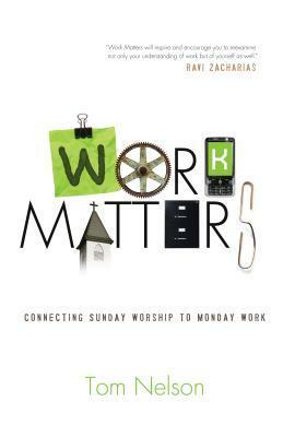 Work Matters: Connecting Sunday Worship to Monday Work by Tom Nelson