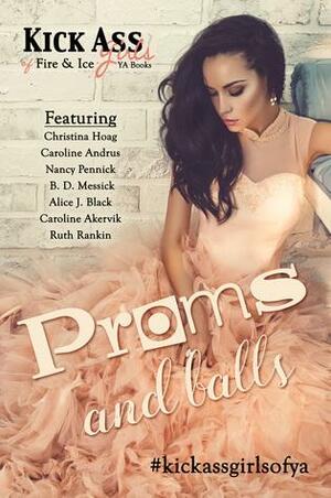 Proms & Balls: A Kick Ass Girls of Fire & Ice Collection by Caroline Akervik, Nancy Pennick, Caroline Andrus, Christina Hoag, Ruth Rankin, Alice J. Black, B.D. Messick