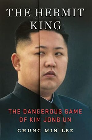 The Hermit King: The Dangerous Game of Kim Jong Un by Chung Min Lee