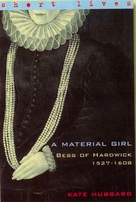Bess of Hardwick 1527-1608: A Material Girl(Short Lives) by Kate Hubbard