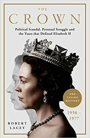The Crown: The Official History Behind Season 3: Political Scandal, Personal Struggle and the Years that Defined Elizabeth II, 1956-1977 by Robert Lacey