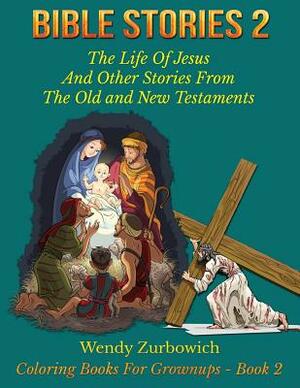 Bible Stories 2: The Life Of Jesus And Other Stories From The Old and New Testaments by Wendy Zurbowich