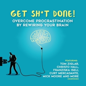 Get Sh*t Done: Overcome Procrastination by Rewiring Your Brain by Zig Ziglar, Dianna Booher, Krish Dhanam