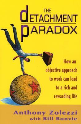 The Detachment Paradox: How an Objective Approach to Work Can Lead to a Rich and Rewarding Life by Anthony Zolezzi