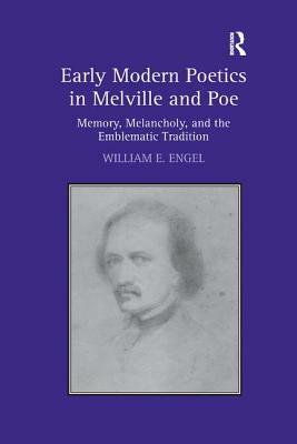 Early Modern Poetics in Melville and Poe: Memory, Melancholy, and the Emblematic Tradition by William E. Engel