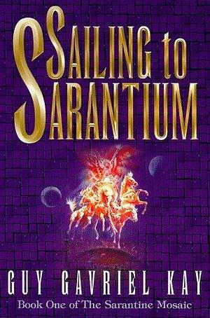 Sailing to Sarantium: Book One of the Sarantium Mosaic by Guy Gavriel Kay, Guy Gavriel Kay